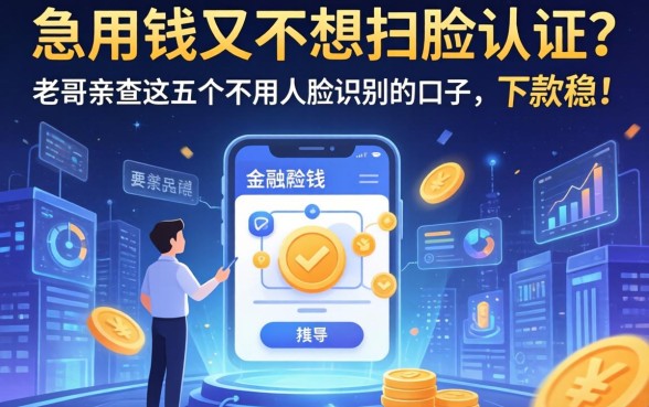 急用钱又不想扫脸认证？老哥亲测这五个不用人脸识别的口子，下款稳！