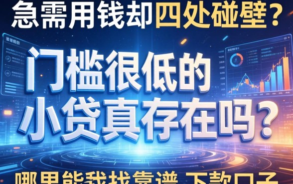 急需用钱却四处碰壁？2026门槛很低的小贷真的存在吗？哪里能找到靠谱的下款口子？