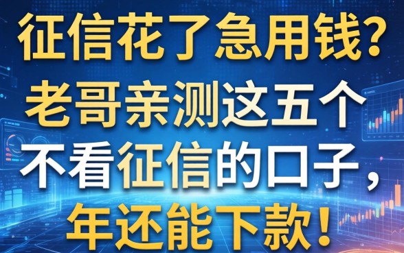 征信花了急用钱？老哥亲测这五个不看征信的口子，2026年还能下款！