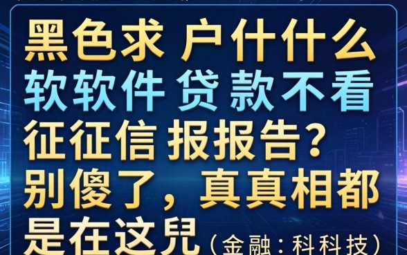 黑户什么软件贷款不看征信报告？别傻了，真相都在这儿