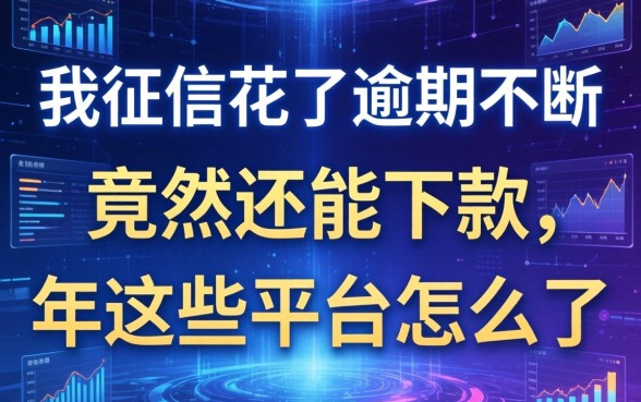 我征信花了逾期不断，竟然还能下款，2026年这些平台怎么了