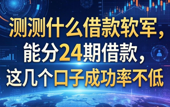 实测什么借款软件能分24期借款，这几个口子成功率不低