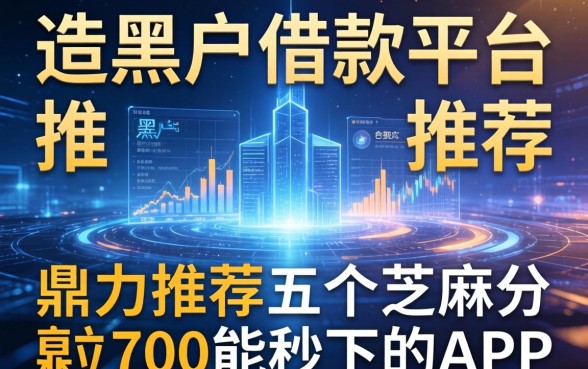 适合黑户的借款平台推荐，鼎力推荐五个芝麻分700能秒下的app