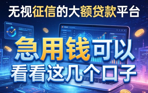 无视征信的大额贷款平台：急用钱的可以看看这几个口子