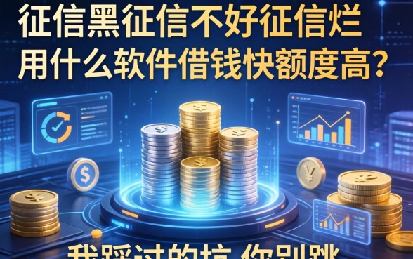 征信黑征信不好征信烂用什么软件借钱快额度高？我踩过的坑你别跳