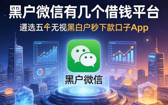 黑户微信有几个借钱平台，遴选五个无视黑白户秒下款口子app