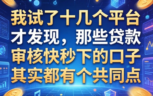 我试了十几个平台才发现，那些贷款审核快秒下的口子其实都有个共同点