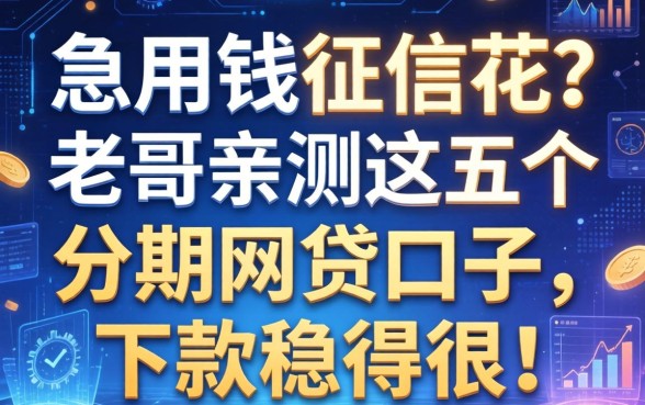 急用钱征信花？老哥亲测这五个分期网贷口子，下款稳得很！