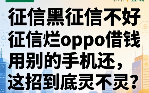 征信黑征信不好征信烂oppo借钱用别的手机还，这招到底灵不灵？