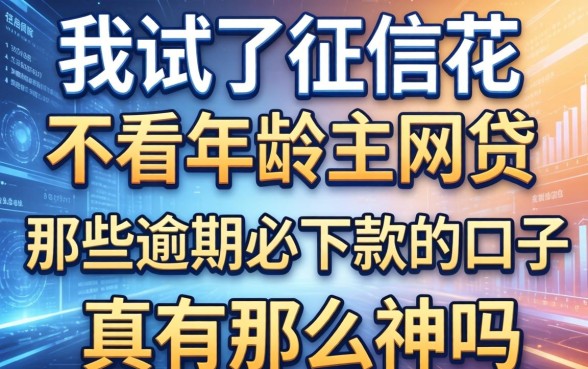 我试了征信花不看年龄的网贷，那些逾期必下款的口子真有那么神吗