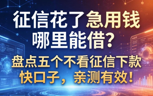 征信花了急用钱哪里能借？盘点五个不看征信下款快的口子，亲测有效！