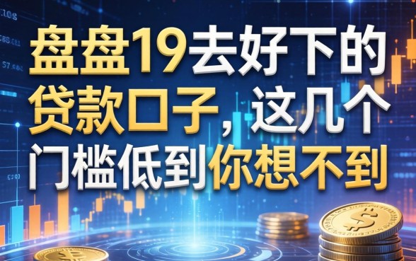 盘点19去好下的贷款口子，这几个门槛低到你想不到