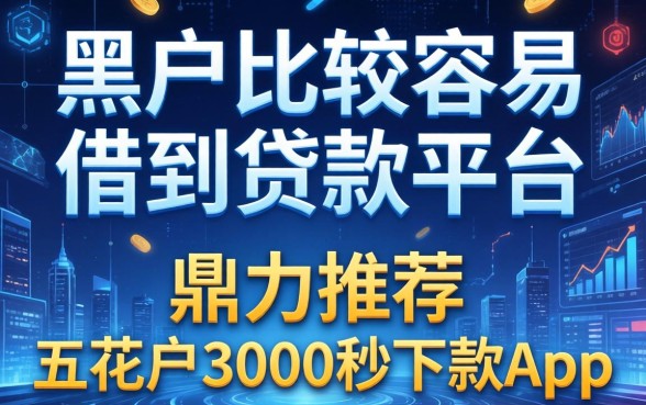 黑户比较容易借到的贷款平台，鼎力推荐五个花户3000秒下款app