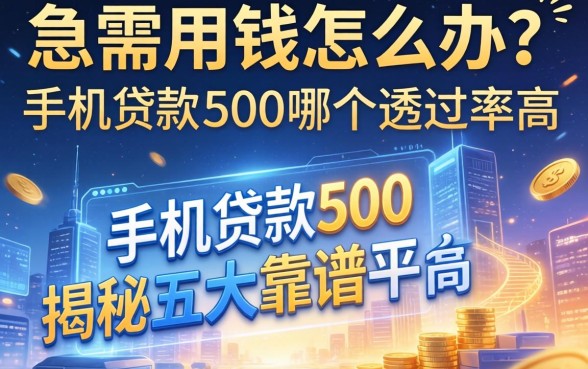 急需用钱怎么办？手机贷款500哪个通过率高？揭秘五大靠谱平台