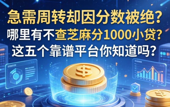急需周转却因分数被拒？哪里有不查芝麻分1000小贷？这五个靠谱平台你知道吗？