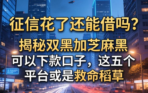 征信花了还能借吗？揭秘双黑加芝麻黑可以下款口子，这五个平台或是救命稻草