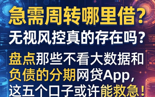 急需周转哪里借？无视风控真的存在吗？盘点那些不看大数据和负债的分期网贷app，这五个口子或许能救急！