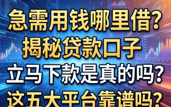 急需用钱哪里借？揭秘贷款口子立马下款是真的吗？这五大平台靠谱吗？