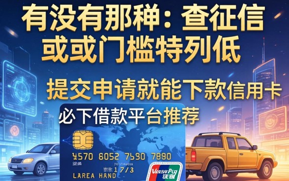 有没有那种不查征信或者门槛特别低，提交申请就能下款的信用卡必下借款平台推荐？