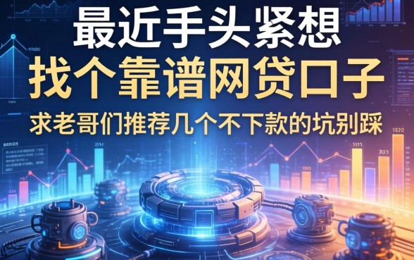 最近手头紧想找个靠谱的网贷口子，求老哥们推荐几个不下款的坑别踩！