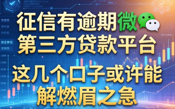 征信有逾期微信第三方贷款平台：这几个口子或许能解燃眉之急