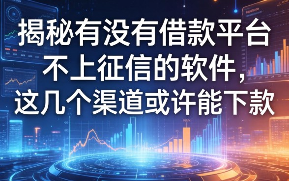 揭秘有没有借款平台不上征信的软件，这几个渠道或许能下款