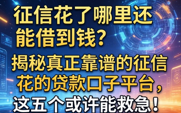 征信花了哪里还能借到钱？揭秘真正靠谱的征信花的贷款口子平台，这五个或许能救急！