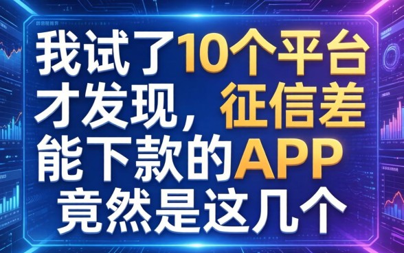 我试了10个平台才发现，2026征信差能下款的APP竟然是这几个