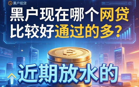 黑户现在哪个网贷比较好通过的多？整理几个近期放水的