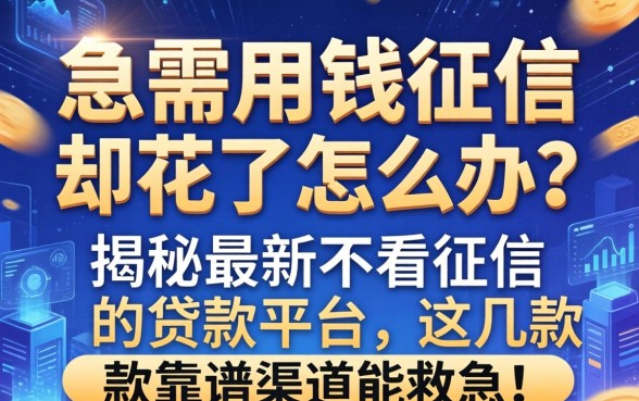 急需用钱征信却花了怎么办？揭秘最新不看征信的贷款平台，这几款靠谱渠道能救急！