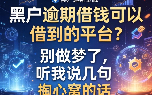 黑户逾期借钱可以借到的平台？别做梦了，听我说几句掏心窝的话