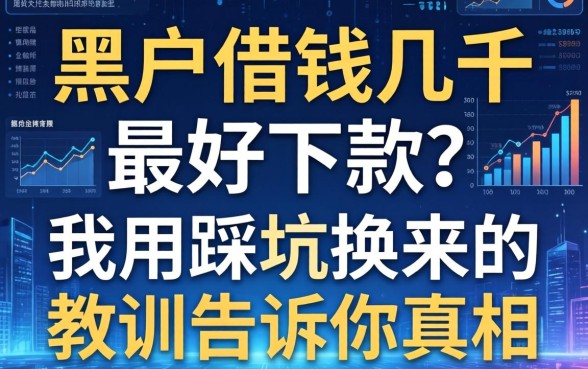 黑户借钱几千最好下款？我用踩坑换来的教训告诉你真相