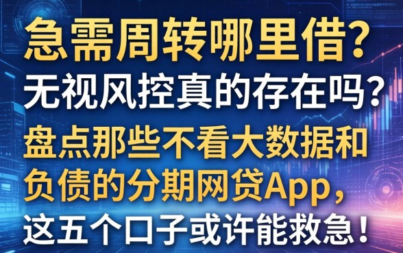 急需周转哪里借？无视风控真的存在吗？盘点那些不看大数据和负债的分期网贷app，这五个口子或许能救急！