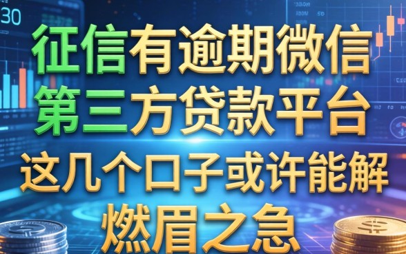 征信有逾期微信第三方贷款平台：这几个口子或许能解燃眉之急