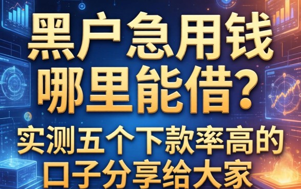 黑户急用钱哪里能借？实测五个下款率高的口子分享给大家