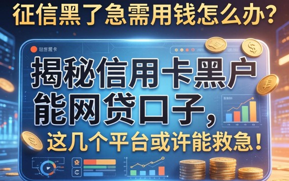 征信黑了急需用钱怎么办？揭秘信用卡黑户能网贷口子，这几个平台或许能救急！
