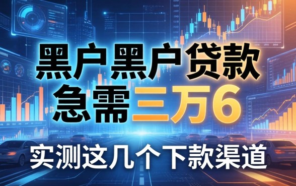 黑户黑户贷款急需三万6，实测这几个下款渠道