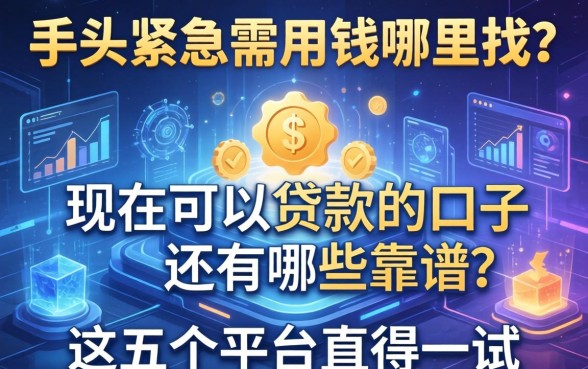 手头紧急需用钱哪里找？现在可以贷款的口子还有哪些靠谱？这五个平台值得一试