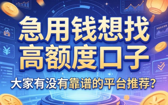 急用钱想找高额度口子，大家有没有靠谱的平台推荐？