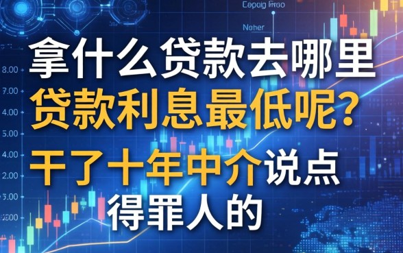 拿什么贷款去哪里贷款利息最低呢？干了十年中介说点得罪人的