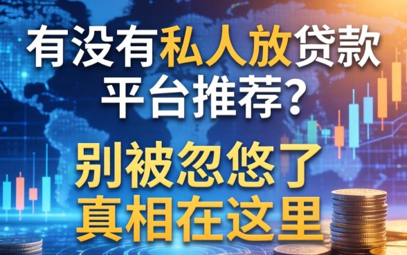 有没有私人放贷款的平台推荐？别被忽悠了，真相在这里