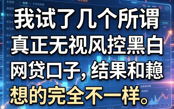 我试了几个所谓真正无视风控黑白的网贷口子，结果和我想的完全不一样