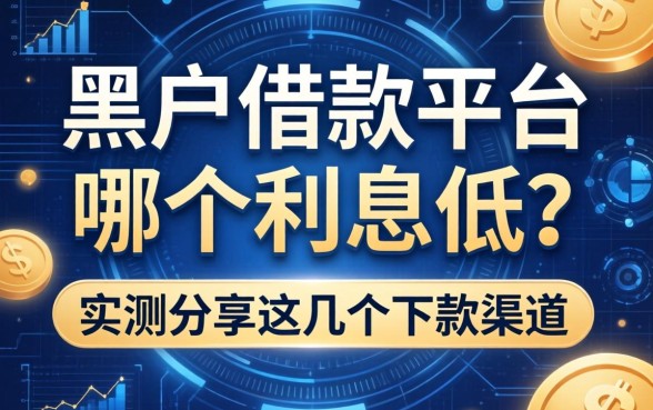 黑户借款平台哪个利息低？实测分享这几个下款渠道