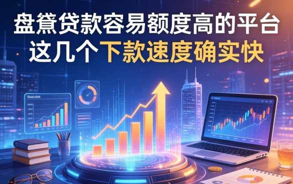 盘点贷款容易额度高的平台：这几个下款速度确实快