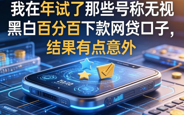 我在2026年试了那些号称无视黑白百分百下款的网贷口子，结果有点意外
