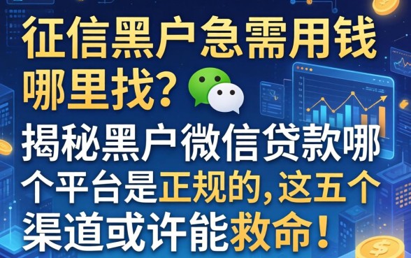 征信黑户急需用钱哪里找？揭秘黑户微信贷款哪个平台是正规的，这五个渠道或许能救命！