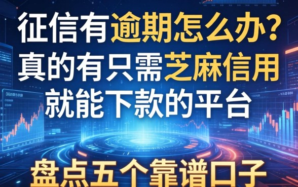 征信有逾期怎么办？真的有只需芝麻信用就能下款的平台吗？盘点五个靠谱口子
