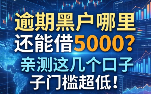 逾期黑户哪里还能借5000？亲测这几个口子门槛超低！