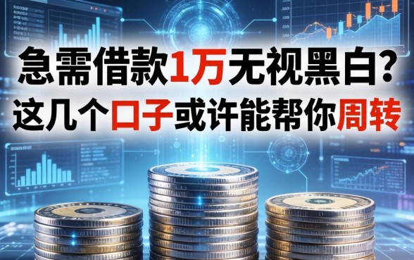 急需借款1万无视黑白？这几个口子或许能帮你周转