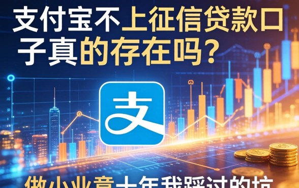 支付宝不上征信贷款口子真的存在吗？做小生意十年我踩过的坑